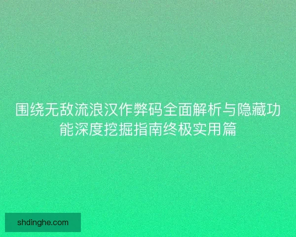 围绕无敌流浪汉作弊码全面解析与隐藏功能深度挖掘指南终极实用篇 围绕无敌流浪汉作弊码全面解析与隐藏功能深度挖掘指南终极实用篇