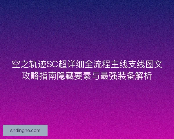 空之轨迹SC超详细全流程主线支线图文攻略指南隐藏要素与最强装备解析