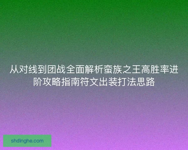 从对线到团战全面解析蛮族之王高胜率进阶攻略指南符文出装打法思路 从对线到团战全面解析蛮族之王高胜率进阶攻略指南符文出装打法思路